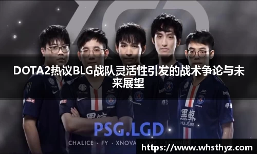 DOTA2热议BLG战队灵活性引发的战术争论与未来展望
